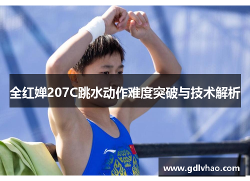 全红婵207C跳水动作难度突破与技术解析