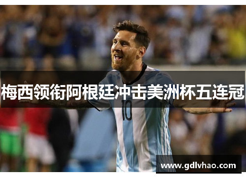梅西领衔阿根廷冲击美洲杯五连冠