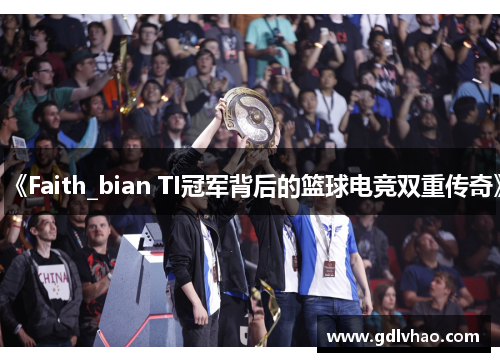 《Faith_bian TI冠军背后的篮球电竞双重传奇》