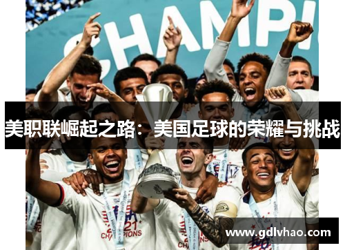美职联崛起之路：美国足球的荣耀与挑战