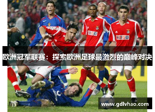 欧洲冠军联赛：探索欧洲足球最激烈的巅峰对决