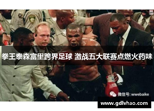 拳王泰森富里跨界足球 激战五大联赛点燃火药味