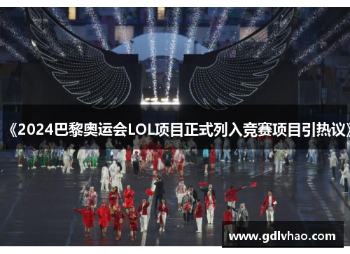 《2024巴黎奥运会LOL项目正式列入竞赛项目引热议》