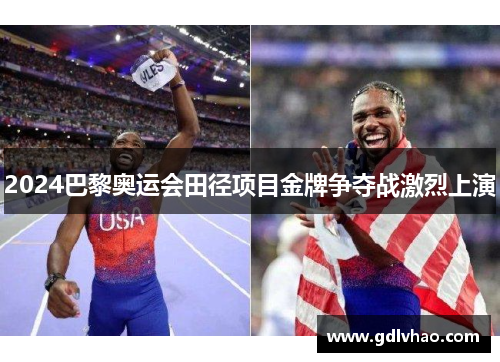 2024巴黎奥运会田径项目金牌争夺战激烈上演